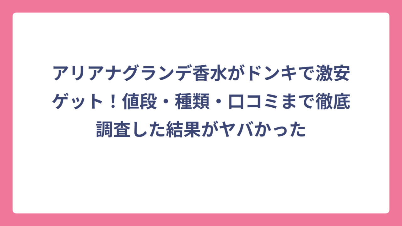 アリアナグランデ香水がドンキで激安ゲット！値段・種類・口コミまで徹底調査した結果がヤバかった