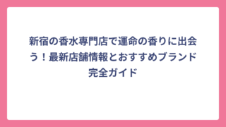 新宿の香水専門店で運命の香りに出会う！最新店舗情報とおすすめブランド完全ガイド