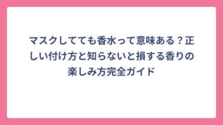 マスクしてても香水って意味ある？正しい付け方と知らないと損する香りの楽しみ方完全ガイド