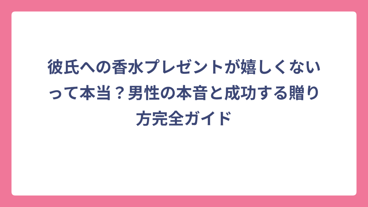 彼氏への香水プレゼントが嬉しくないって本当？男性の本音と成功する贈り方完全ガイド