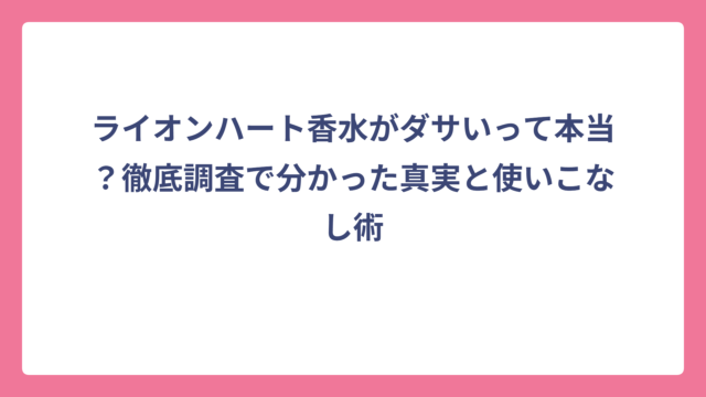 ライオンハート香水がダサいって本当？徹底調査で分かった真実と使いこなし術