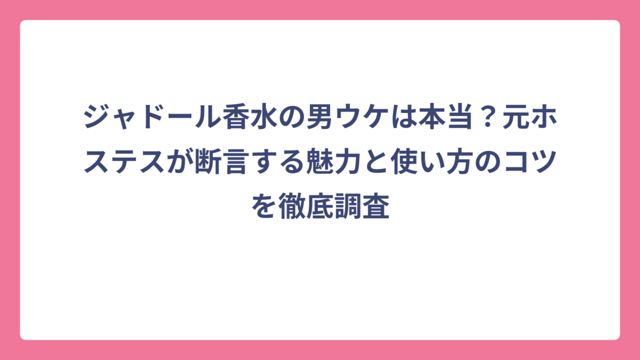 ジャドール香水の男ウケは本当？元ホステスが断言する魅力と使い方のコツを徹底調査