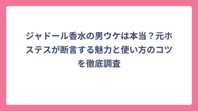ジャドール香水の男ウケは本当？元ホステスが断言する魅力と使い方のコツを徹底調査