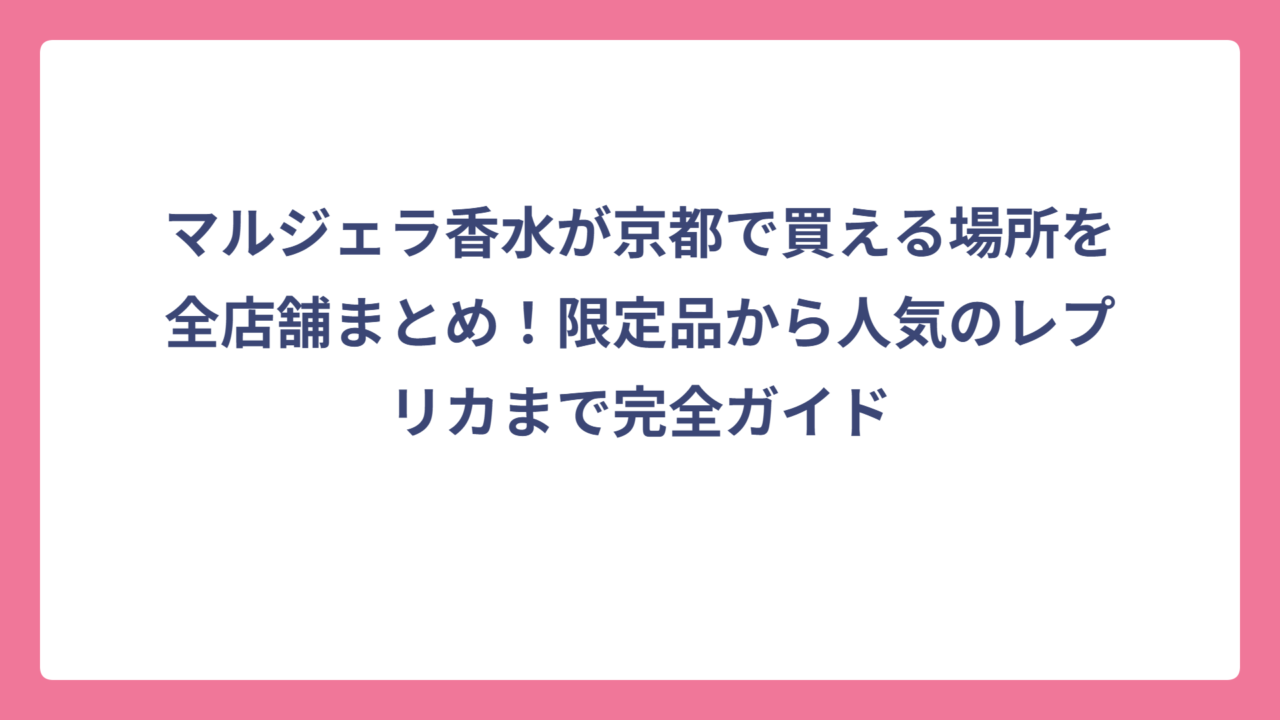 マルジェラ香水が京都で買える場所を全店舗まとめ！限定品から人気のレプリカまで完全ガイド
