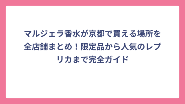 マルジェラ香水が京都で買える場所を全店舗まとめ！限定品から人気のレプリカまで完全ガイド