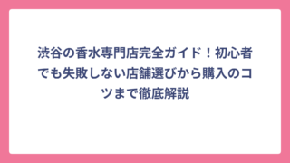 渋谷の香水専門店完全ガイド！初心者でも失敗しない店舗選びから購入のコツまで徹底解説