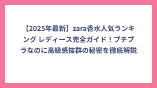 【2025年最新】zara香水人気ランキング レディース完全ガイド！プチプラなのに高級感抜群の秘密を徹底解説