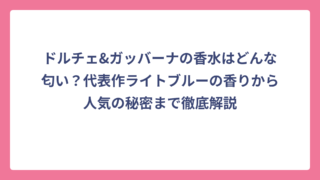 ドルチェ&ガッバーナの香水はどんな匂い？代表作ライトブルーの香りから人気の秘密まで徹底解説
