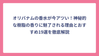 オリバナムの香水が今アツい！神秘的な樹脂の香りに魅了される理由とおすすめ19選を徹底解説