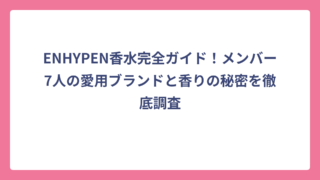 ENHYPEN香水完全ガイド！メンバー7人の愛用ブランドと香りの秘密を徹底調査