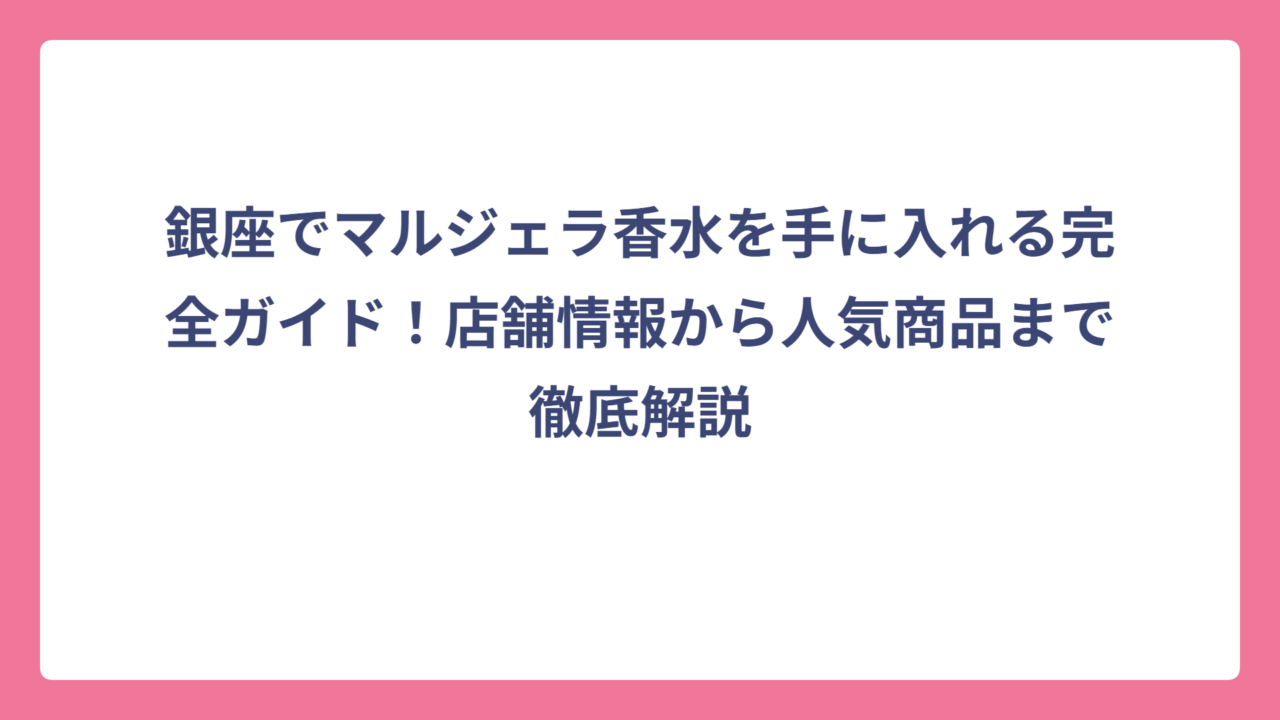 銀座でマルジェラ香水を手に入れる完全ガイド！店舗情報から人気商品まで徹底解説