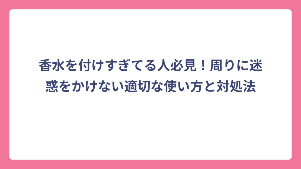 香水を付けすぎてる人必見！周りに迷惑をかけない適切な使い方と対処法