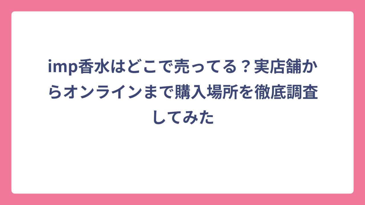 imp香水はどこで売ってる？実店舗からオンラインまで購入場所を徹底調査してみた