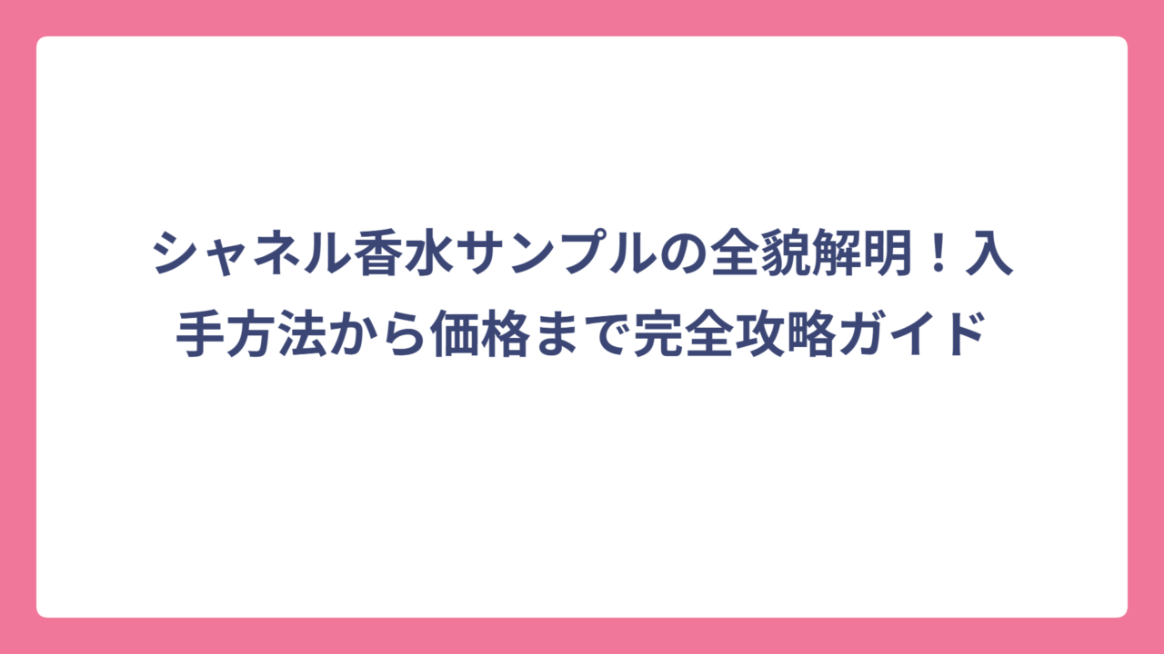 シャネル香水サンプルの全貌解明！入手方法から価格まで完全攻略ガイド