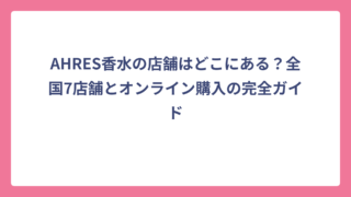 AHRES香水の店舗はどこにある？全国7店舗とオンライン購入の完全ガイド