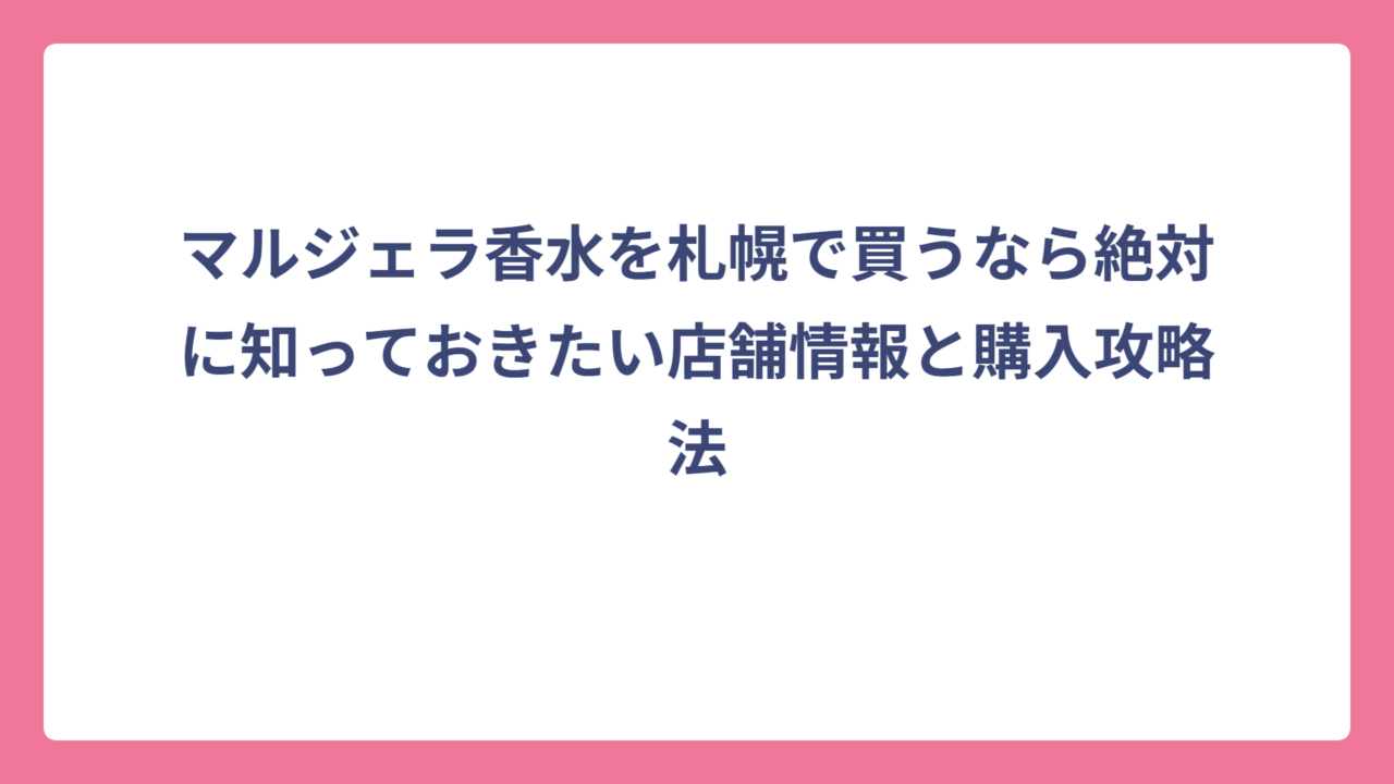 マルジェラ香水を札幌で買うなら絶対に知っておきたい店舗情報と購入攻略法