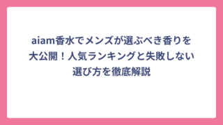 aiam香水でメンズが選ぶべき香りを大公開！人気ランキングと失敗しない選び方を徹底解説