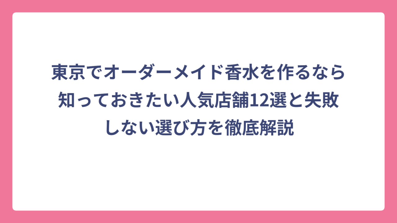 東京でオーダーメイド香水を作るなら知っておきたい人気店舗12選と失敗しない選び方を徹底解説