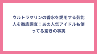 ウルトラマリンの香水を愛用する芸能人を徹底調査！あの人気アイドルも使ってる驚きの事実