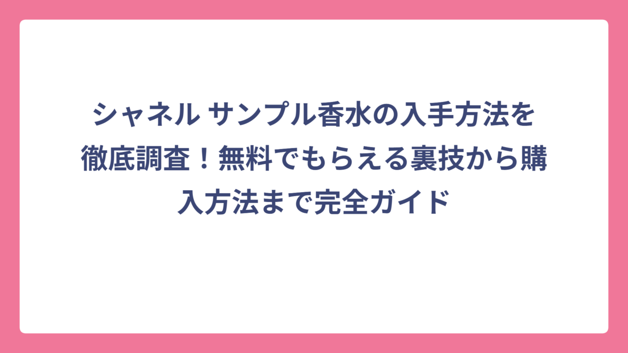 シャネル サンプル香水の入手方法を徹底調査！無料でもらえる裏技から購入方法まで完全ガイド