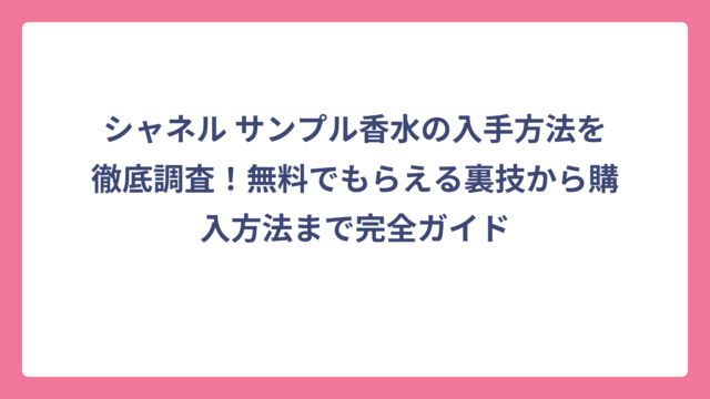 シャネル サンプル香水の入手方法を徹底調査！無料でもらえる裏技から購入方法まで完全ガイド