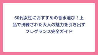 60代女性におすすめの香水選び！上品で洗練された大人の魅力を引き出すフレグランス完全ガイド