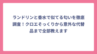 ランドリンと香水で似てる匂いを徹底調査！クロエそっくりから意外な代替品まで全部教えます
