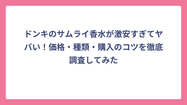 ドンキのサムライ香水が激安すぎてヤバい！価格・種類・購入のコツを徹底調査してみた