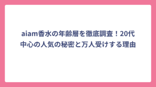 aiam香水の年齢層を徹底調査！20代中心の人気の秘密と万人受けする理由
