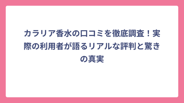 カラリア香水の口コミを徹底調査！実際の利用者が語るリアルな評判と驚きの真実