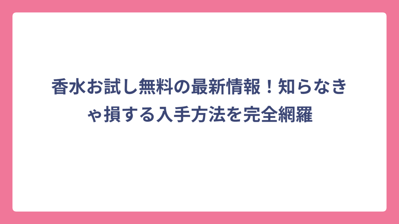 香水お試し無料の最新情報！知らなきゃ損する入手方法を完全網羅