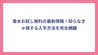 香水お試し無料の最新情報！知らなきゃ損する入手方法を完全網羅