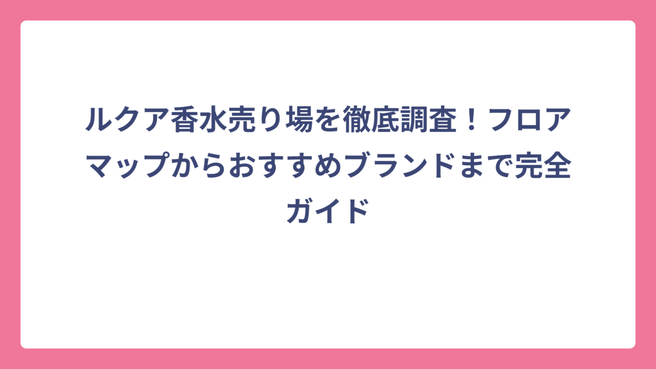 ルクア香水売り場を徹底調査！フロアマップからおすすめブランドまで完全ガイド