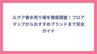 ルクア香水売り場を徹底調査！フロアマップからおすすめブランドまで完全ガイド