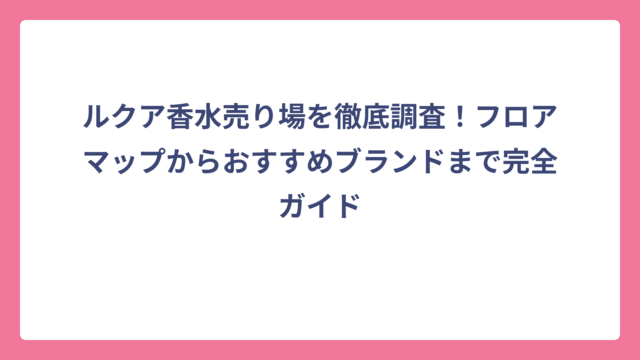 ルクア香水売り場を徹底調査！フロアマップからおすすめブランドまで完全ガイド
