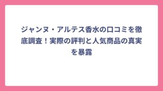 ジャンヌ・アルテス香水の口コミを徹底調査！実際の評判と人気商品の真実を暴露