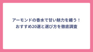 アーモンドの香水で甘い魅力を纏う！おすすめ20選と選び方を徹底調査
