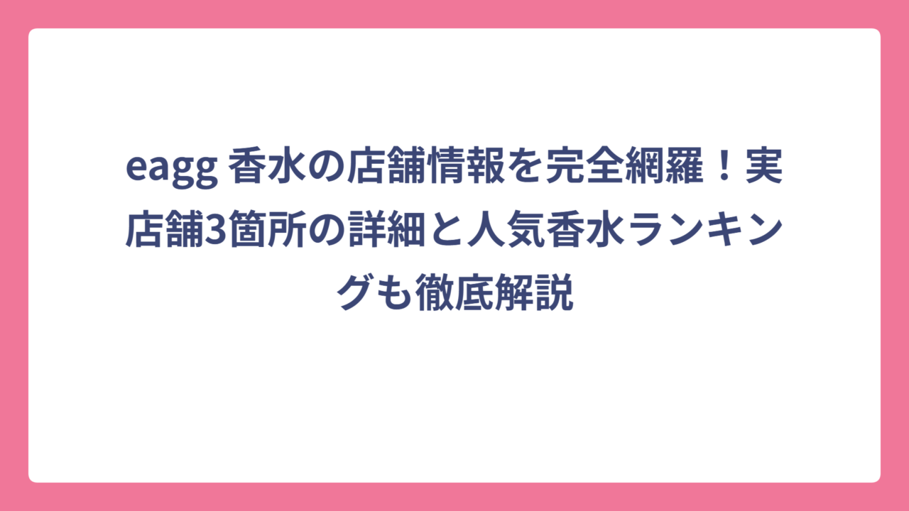 eagg 香水の店舗情報を完全網羅！実店舗3箇所の詳細と人気香水ランキングも徹底解説
