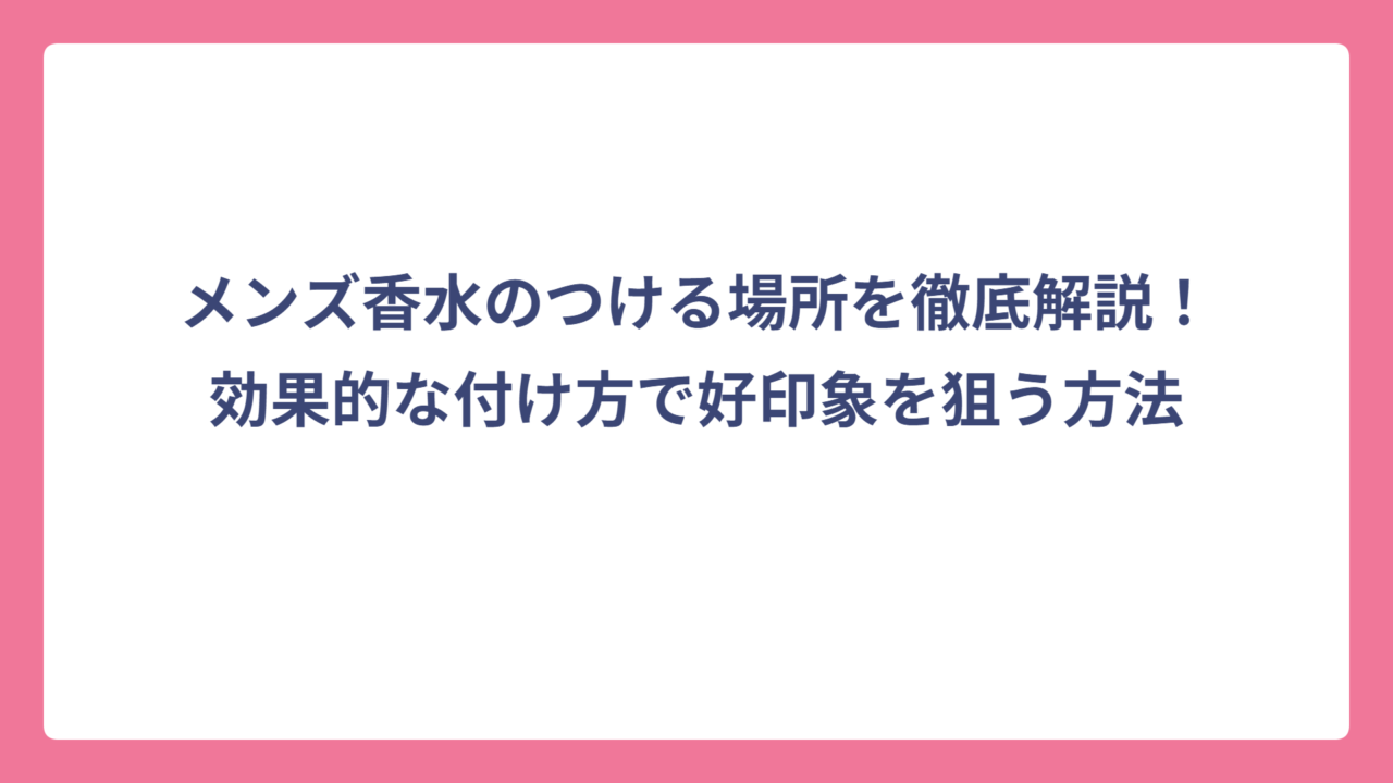 メンズ香水のつける場所を徹底解説！効果的な付け方で好印象を狙う方法