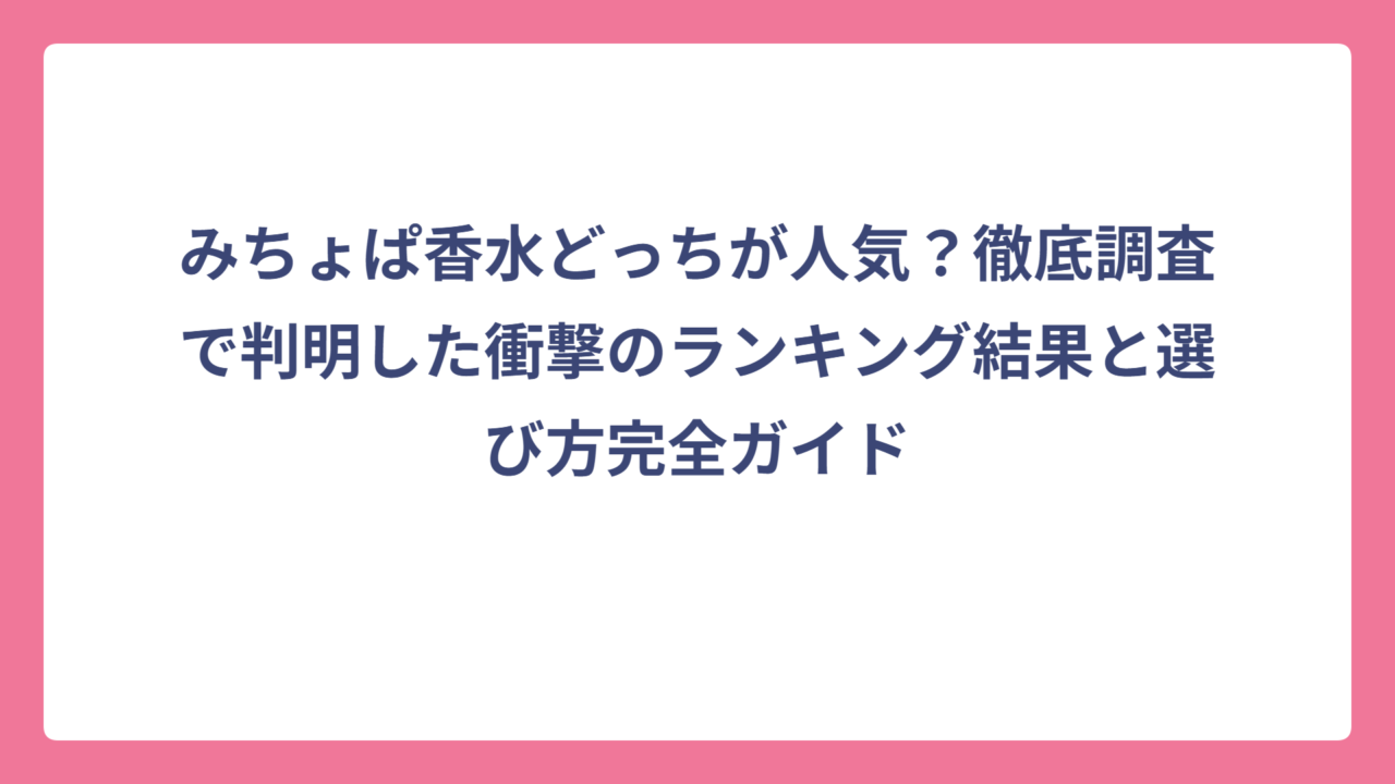 みちょぱ香水どっちが人気？徹底調査で判明した衝撃のランキング結果と選び方完全ガイド