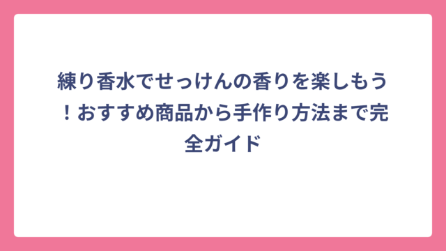 練り香水でせっけんの香りを楽しもう！おすすめ商品から手作り方法まで完全ガイド