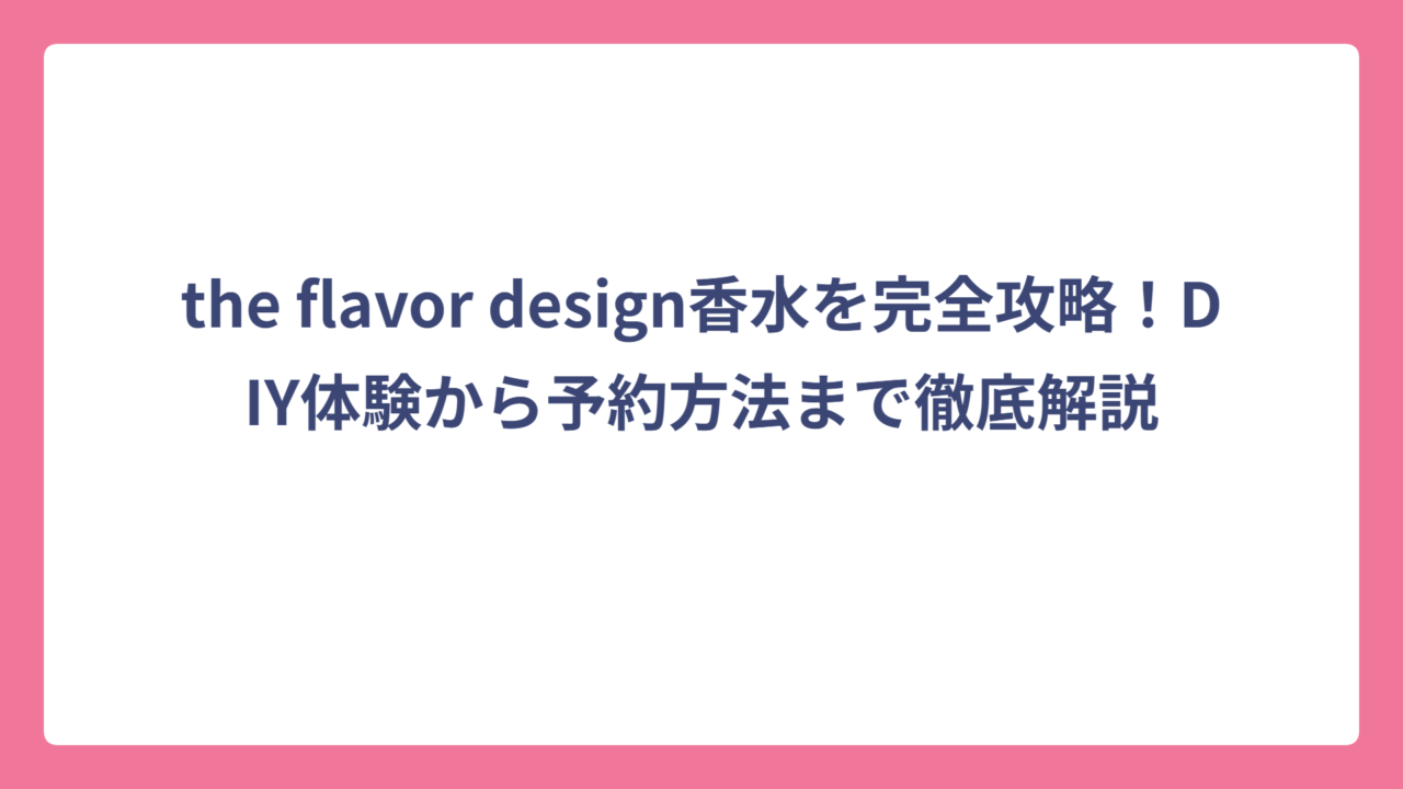 the flavor design香水を完全攻略！DIY体験から予約方法まで徹底解説