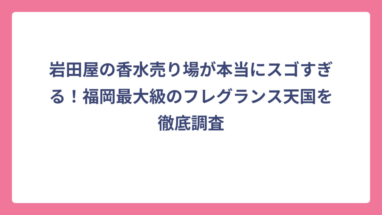 岩田屋の香水売り場が本当にスゴすぎる！福岡最大級のフレグランス天国を徹底調査