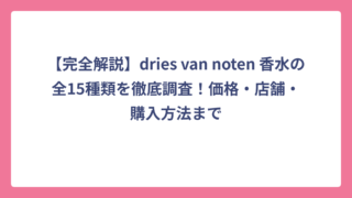 【完全解説】dries van noten 香水の全15種類を徹底調査！価格・店舗・購入方法まで