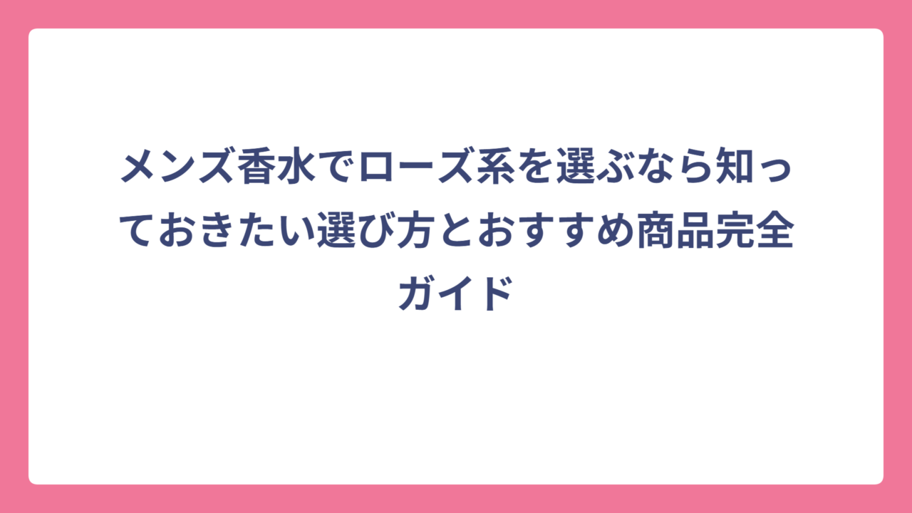 メンズ香水でローズ系を選ぶなら知っておきたい選び方とおすすめ商品完全ガイド