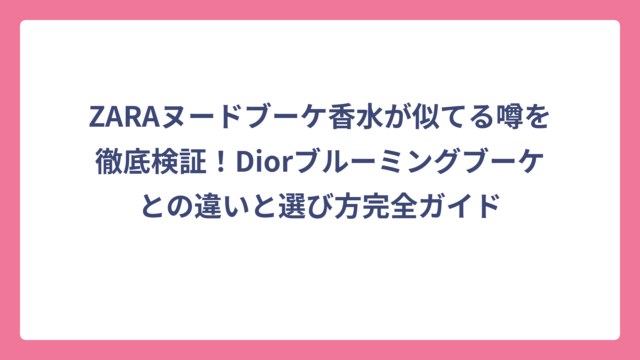 ZARAヌードブーケ香水が似てる噂を徹底検証！Diorブルーミングブーケとの違いと選び方完全ガイド