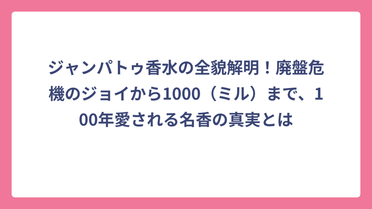 ジャンパトゥ香水の全貌解明！廃盤危機のジョイから1000（ミル）まで、100年愛される名香の真実とは
