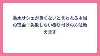 香水サシェが良くないと言われる本当の理由！失敗しない香り付けの方法教えます
