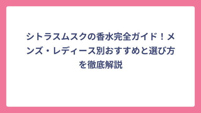シトラスムスクの香水完全ガイド！メンズ・レディース別おすすめと選び方を徹底解説