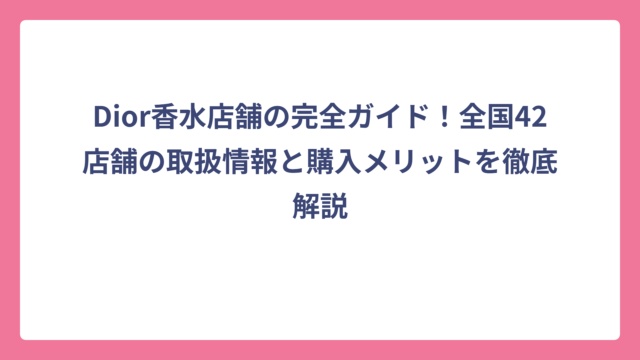 Dior香水店舗の完全ガイド！全国42店舗の取扱情報と購入メリットを徹底解説